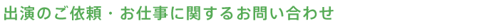 出演のご依頼・お仕事に関するお問い合わせ