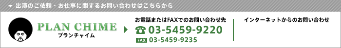 出演のご依頼・お仕事に関するお問い合わせはこちらから TEL.03-5459-9220 FAX.03-5459-9235　プランチャイム